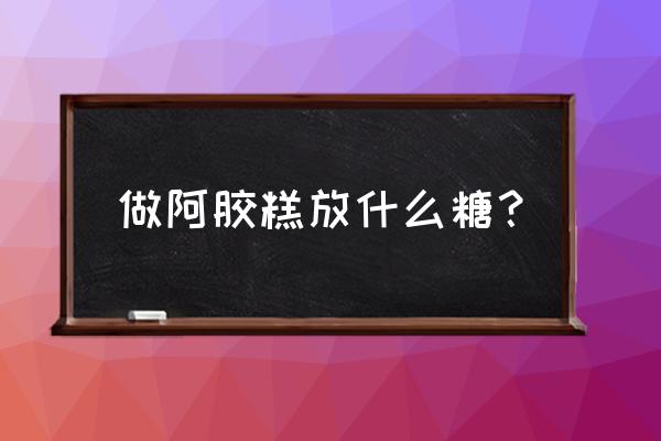 阿胶糕不用冰糖可以吗 做阿胶糕放什么糖？