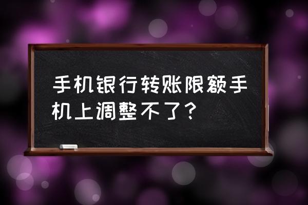 手机银行限额能自己修改吗 手机银行转账限额手机上调整不了? 手机银行限额能自己修改吗 手机银行转账限额手机上调整不了?