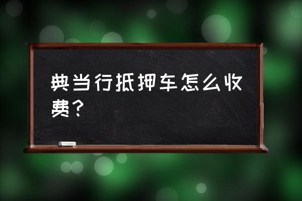 北京荣宝斋典当收费吗 典当行抵押车怎么收费? 北京荣宝斋典当收费吗 典当行抵押车怎么收费?