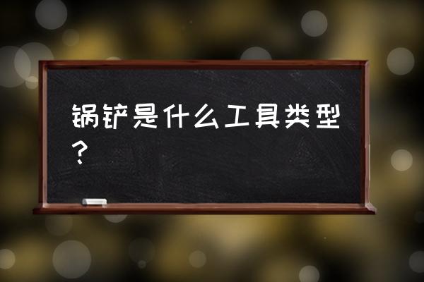 炒菜铲子属于哪类 锅铲是什么工具类型? 炒菜铲子属于哪类 锅铲是什么工具类型?