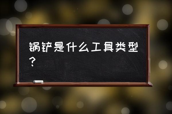 炒菜铲子属于哪类 锅铲是什么工具类型？