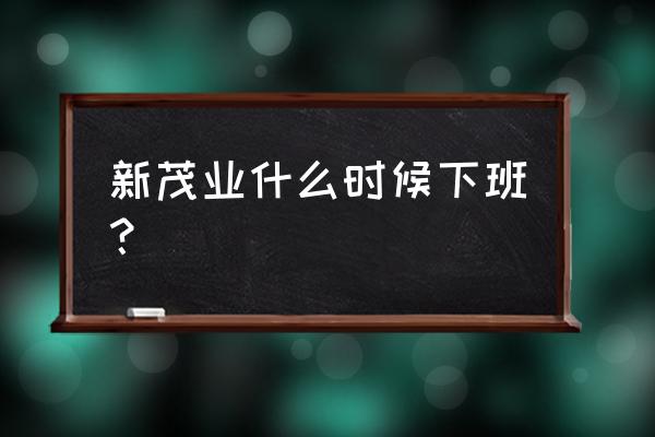 太原茂业晚上几点下班 新茂业什么时候下班? 太原茂业晚上几点下班 新茂业什么时候下班?