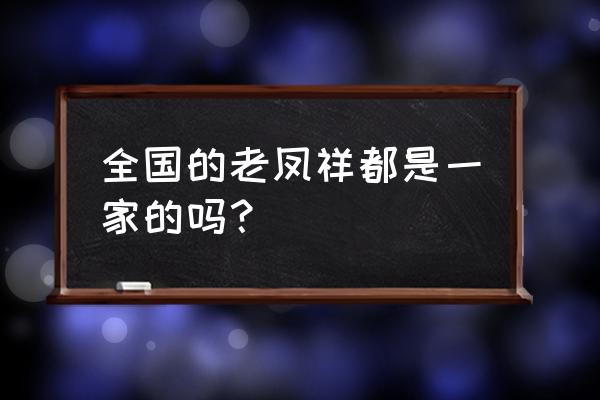 老凤祥柳州店在哪 全国的老凤祥都是一家的吗? 老凤祥柳州店在哪 全国的老凤祥都是一家的吗?