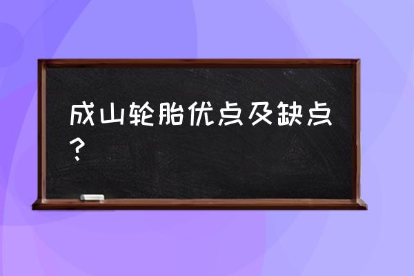 成山轮胎好不好 成山轮胎优点及缺点? 成山轮胎好不好 成山轮胎优点及缺点?