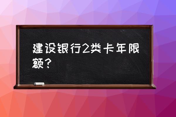 建行二类银行卡有什么限制 建设银行2类卡年限额? 建行二类银行卡有什么限制 建设银行2类卡年限额?