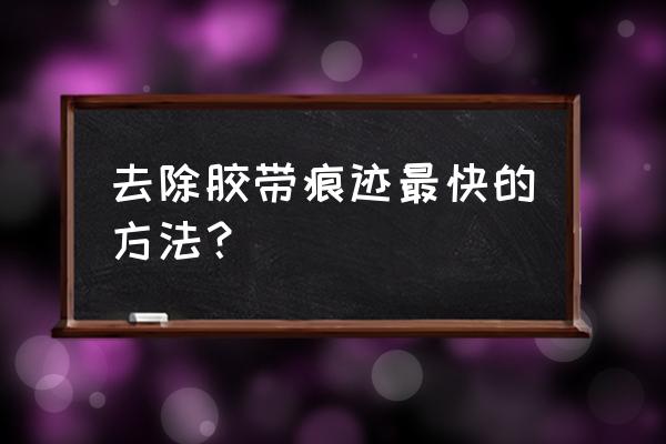 胶带痕迹怎样去除 去除胶带痕迹最快的方法？