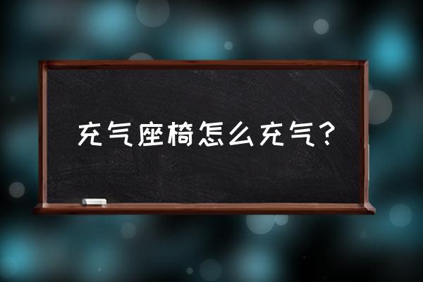 充气的沙发怎么充气 充气座椅怎么充气？