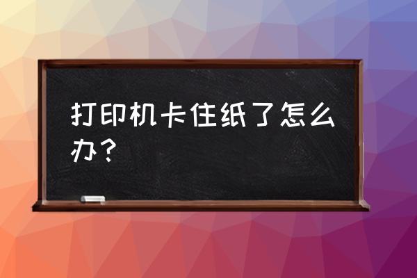 打印机卡住纸怎么取出 打印机卡住纸了怎么办? 打印机卡住纸怎么取出 打印机卡住纸了怎么办?