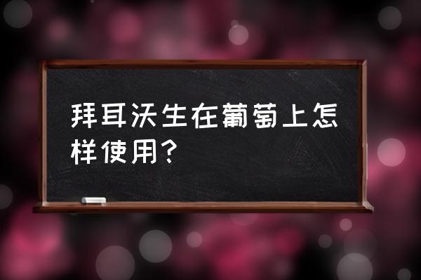 葡萄专用叶面肥哪家好 拜耳沃生在葡萄上怎样使用? 葡萄专用叶面肥哪家好 拜耳沃生在葡萄上怎样使用?