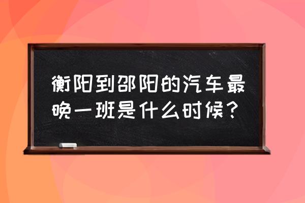 衡阳到隆回汽车多久 衡阳到邵阳的汽车最晚一班是什么时候? 衡阳到隆回汽车多久 衡阳到邵阳的汽车最晚一班是什么时候?