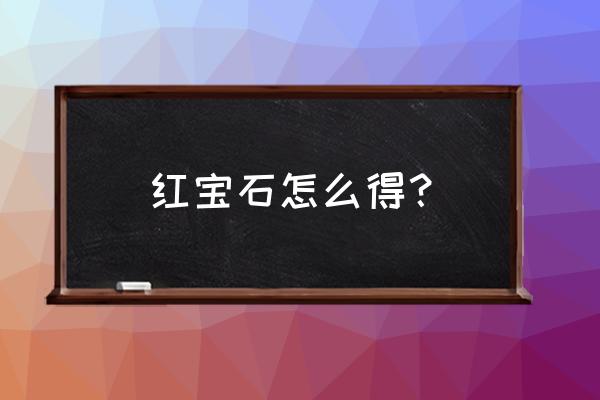 福建三明红宝石在哪儿 红宝石怎么得? 福建三明红宝石在哪儿 红宝石怎么得?