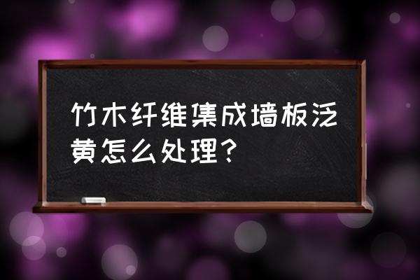 竹木纤维板会变颜色吗 竹木纤维集成墙板泛黄怎么处理? 竹木纤维板会变颜色吗 竹木纤维集成墙板泛黄怎么处理?