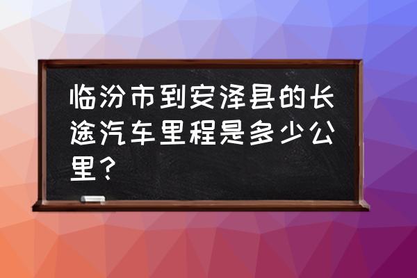 临汾到安泽路过哪些 临汾市到安泽县的长途汽车里程是多少公里？