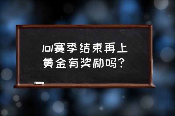 为什么黄金没有得到赛季奖励 lol赛季结束再上黄金有奖励吗? 为什么黄金没有得到赛季奖励 lol赛季结束再上黄金有奖励吗?