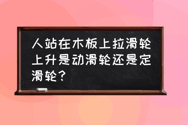 八个人如何站在一块小木板上 人站在木板上拉滑轮上升是动滑轮还是定滑轮? 八个人如何站在一块小木板上 人站在木板上拉滑轮上升是动滑轮还是定滑轮?