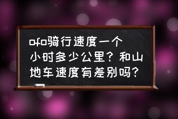 小黄车相当于山地车的几档 ofo骑行速度一个小时多少公里？和山地车速度有差别吗？