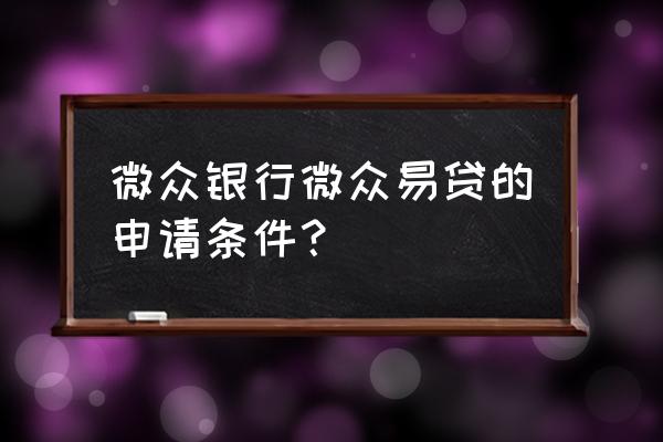 微众银行贷款需要有什么条件 微众银行微众易贷的申请条件? 微众银行贷款需要有什么条件 微众银行微众易贷的申请条件?