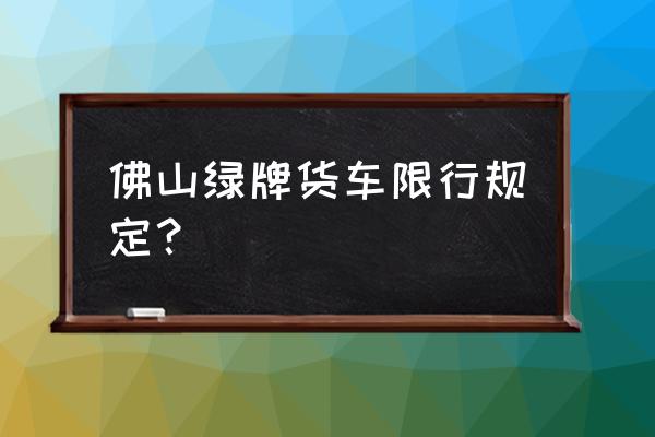 广佛国际水产交易中心限行货车吗 佛山绿牌货车限行规定? 广佛国际水产交易中心限行货车吗 佛山绿牌货车限行规定?