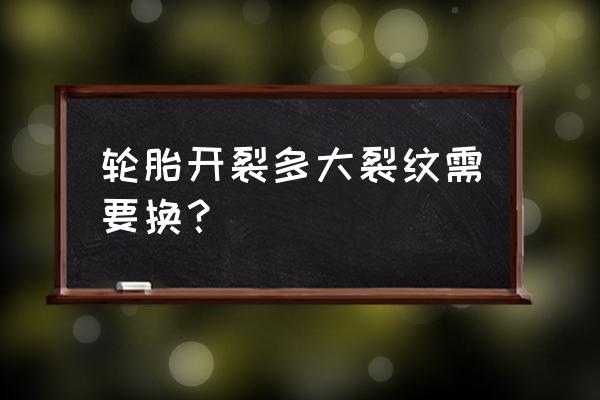 轮胎裂纹多大需要更换 轮胎开裂多大裂纹需要换？