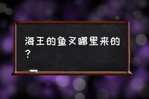 怎么不出海王的叉子 海王的鱼叉哪里来的? 怎么不出海王的叉子 海王的鱼叉哪里来的?