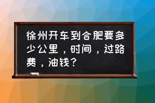 从徐州到巢湖开车要多久 徐州开车到合肥要多少公里,时间,过路费,油钱? 从徐州到巢湖开车要多久 徐州开车到合肥要多少公里,时间,过路费,油钱?