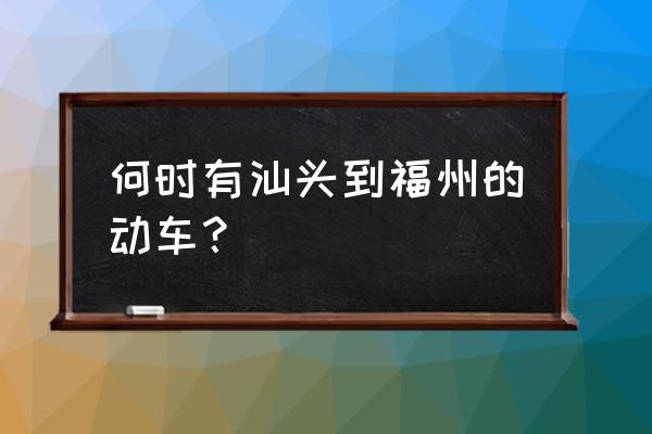 福州去汕头的火车票多少钱 何时有汕头到福州的动车? 福州去汕头的火车票多少钱 何时有汕头到福州的动车?