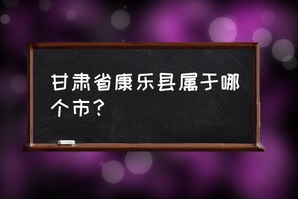 甘肃省临夏州康乐县是什么市 甘肃省康乐县属于哪个市? 甘肃省临夏州康乐县是什么市 甘肃省康乐县属于哪个市?