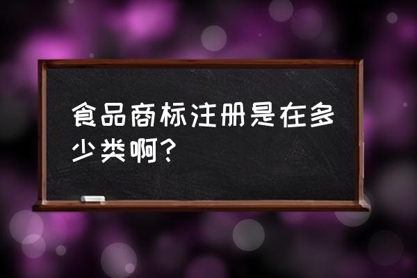 食品快餐生鲜商标是哪类 食品商标注册是在多少类啊? 食品快餐生鲜商标是哪类 食品商标注册是在多少类啊?