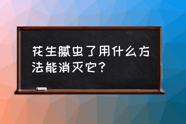 花生泥虫子怎么办 花生腻虫了用什么方法能消灭它? 花生泥虫子怎么办 花生腻虫了用什么方法能消灭它?