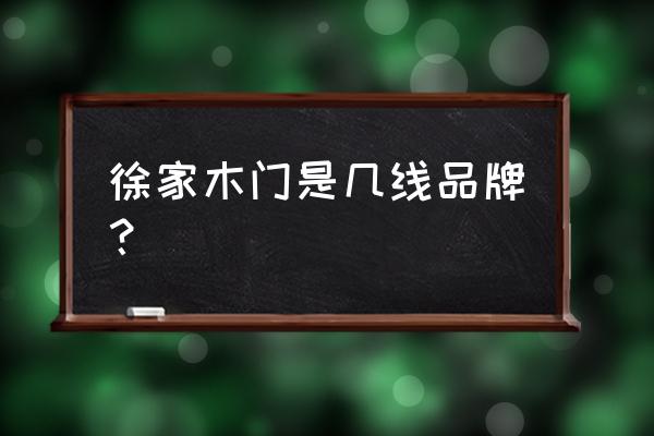 绥化有几家木业 徐家木门是几线品牌? 绥化有几家木业 徐家木门是几线品牌?