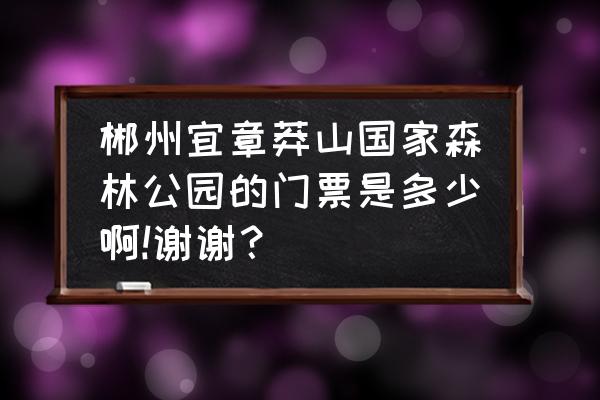 郴州莽山国家森林公园门票是多少 郴州宜章莽山国家森林公园的门票是多少啊!谢谢? 郴州莽山国家森林公园门票是多少 郴州宜章莽山国家森林公园的门票是多少啊!谢谢?
