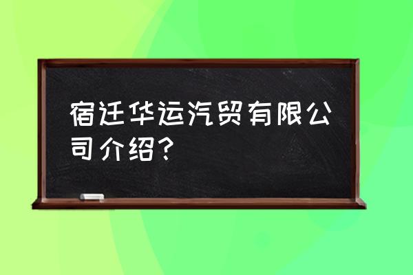 宿迁哪里卖二手车最多 宿迁华运汽贸有限公司介绍? 宿迁哪里卖二手车最多 宿迁华运汽贸有限公司介绍?