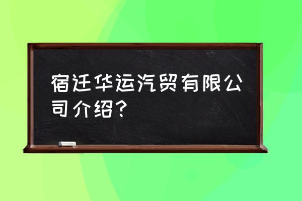 宿迁哪里卖二手车最多 宿迁华运汽贸有限公司介绍？