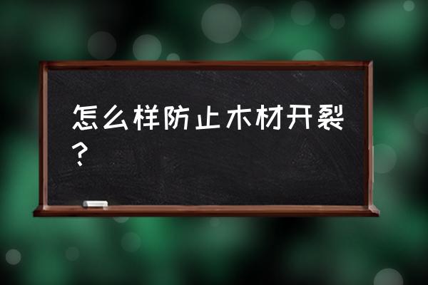 木材怎么样保管不会开裂 怎么样防止木材开裂? 木材怎么样保管不会开裂 怎么样防止木材开裂?