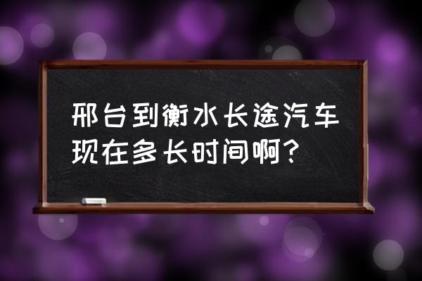 清河到衡水汽车哪点有 邢台到衡水长途汽车现在多长时间啊？