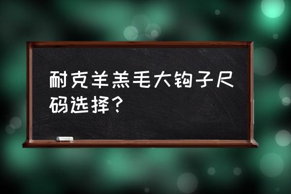 nike大钩子外套多少钱 耐克羊羔毛大钩子尺码选择? nike大钩子外套多少钱 耐克羊羔毛大钩子尺码选择?