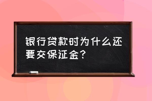 银行贷款要不要保证金 银行贷款时为什么还要交保证金？