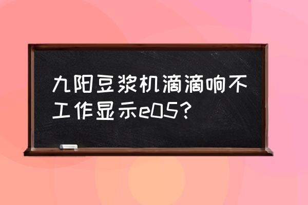 九阳豆浆机显示e5是什么 九阳豆浆机滴滴响不工作显示e05? 九阳豆浆机显示e5是什么 九阳豆浆机滴滴响不工作显示e05?