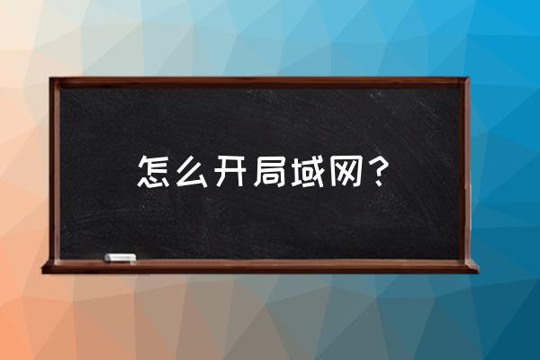 怎么在互联网开局域网 怎么开局域网? 怎么在互联网开局域网 怎么开局域网?