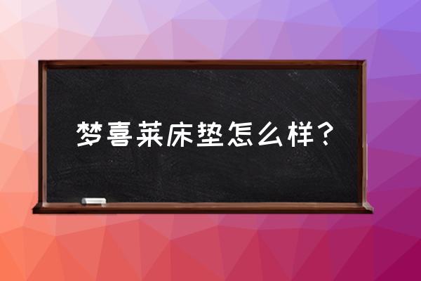 有个叫梦什么的床垫 梦喜莱床垫怎么样? 有个叫梦什么的床垫 梦喜莱床垫怎么样?
