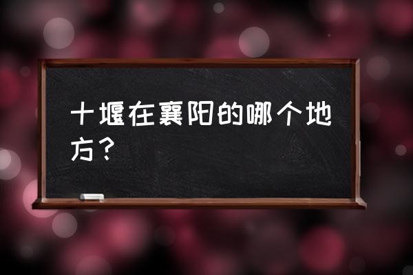 十堰到襄樊经过老河口吗 十堰在襄阳的哪个地方？