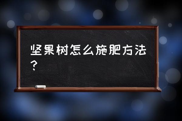 坚果树什么时间喷叶面肥好 坚果树怎么施肥方法? 坚果树什么时间喷叶面肥好 坚果树怎么施肥方法?