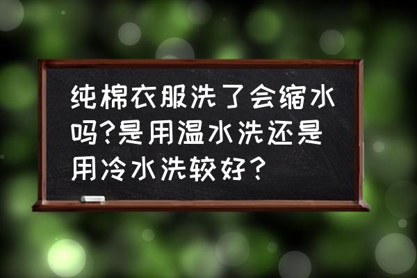 纯棉的面料洗后会缩水吗 纯棉衣服洗了会缩水吗?是用温水洗还是用冷水洗较好? 纯棉的面料洗后会缩水吗 纯棉衣服洗了会缩水吗?是用温水洗还是用冷水洗较好?