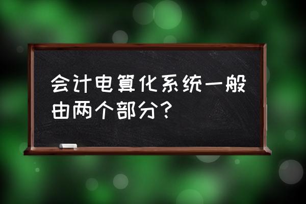 会计电算化系统结构有哪几项 会计电算化系统一般由两个部分？