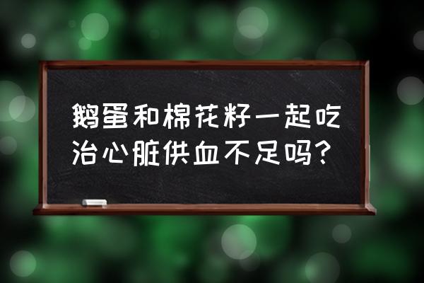 棉花籽蒸鹅蛋怎么用 鹅蛋和棉花籽一起吃治心脏供血不足吗？