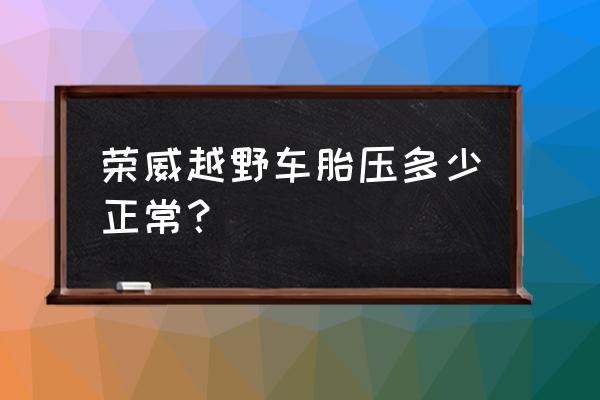 荣威e550轮胎气压多少正常 荣威越野车胎压多少正常？