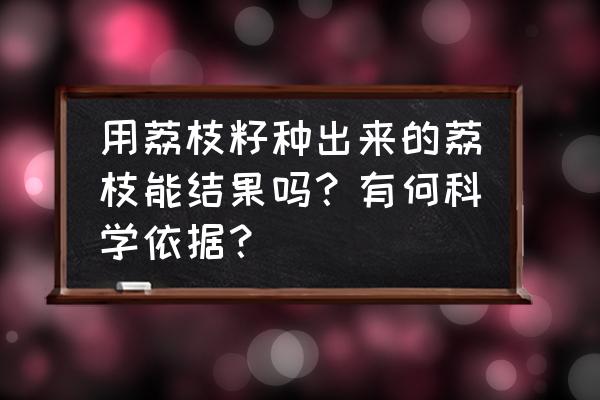 荔枝种子怎样催芽 用荔枝籽种出来的荔枝能结果吗？有何科学依据？