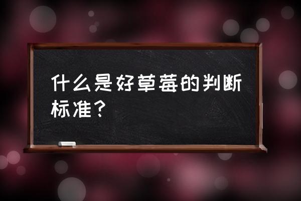 草莓怎么挑选是最好的 什么是好草莓的判断标准? 草莓怎么挑选是最好的 什么是好草莓的判断标准?