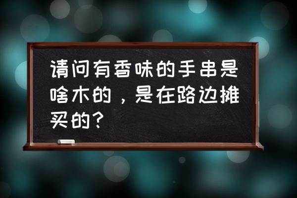 水养金丝楠藤可以养多久 请问有香味的手串是啥木的,是在路边摊买的? 水养金丝楠藤可以养多久 请问有香味的手串是啥木的,是在路边摊买的?