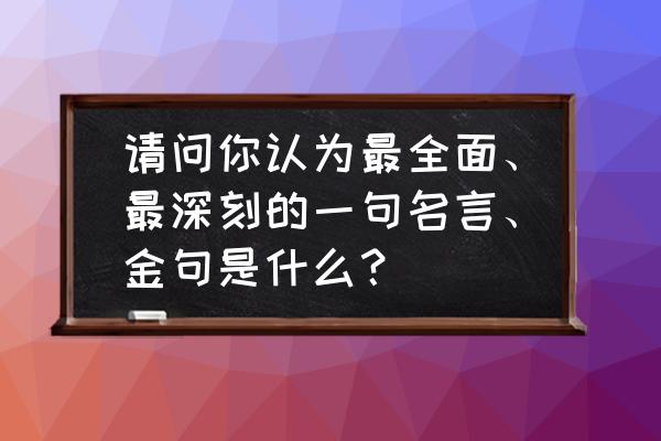教育孩子的24个金句 请问你认为最全面、最深刻的一句名言、金句是什么? 教育孩子的24个金句 请问你认为最全面、最深刻的一句名言、金句是什么?